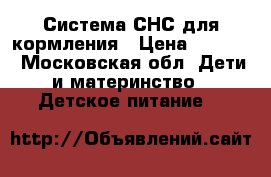 Система СНС для кормления › Цена ­ 1 500 - Московская обл. Дети и материнство » Детское питание   